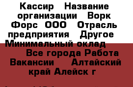 Кассир › Название организации ­ Ворк Форс, ООО › Отрасль предприятия ­ Другое › Минимальный оклад ­ 28 000 - Все города Работа » Вакансии   . Алтайский край,Алейск г.